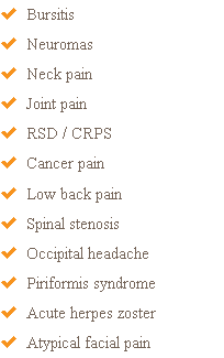  Bursitis  Neuromas  Neck pain  Joint pain  RSD / CRPS  Cancer pain  Low back pain  Spinal stenosis  Occipital headache  Piriformis syndrome  Acute herpes zoster  Atypical facial pain
